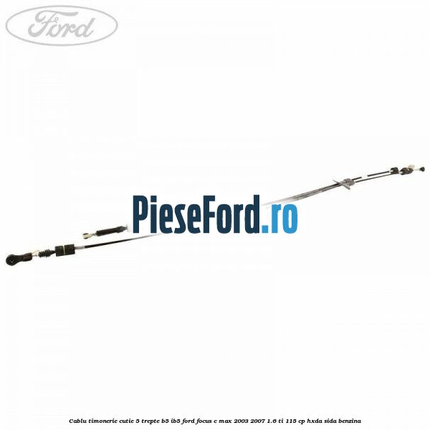 Cablu timonerie cutie 5 trepte B5/IB5 Ford Focus C-Max 2003-2007 1.6 Ti 115 cp Cablu timonerie cutie 5 trepte B5/IB5 Ford Focus C-Max 2003-2007 1.6 Ti 115 cp HXDA, SIDA benzina