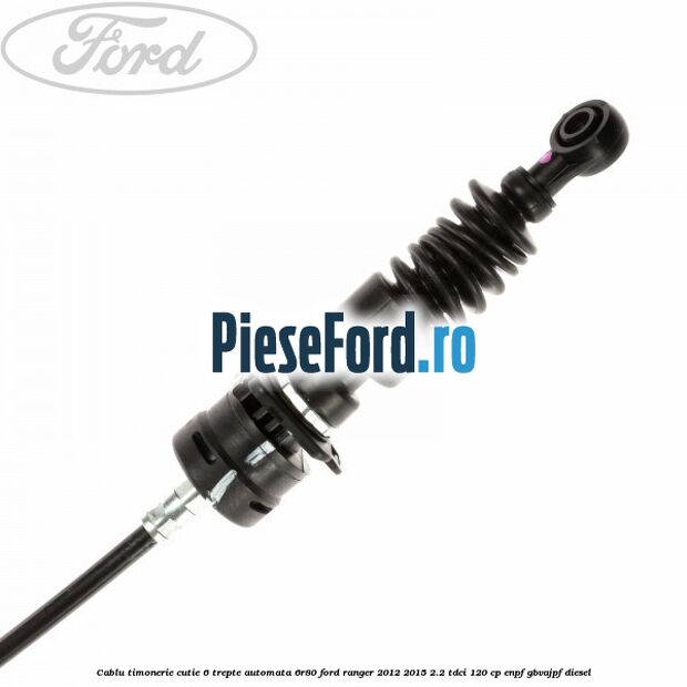 Cablu timonerie cutie 6 trepte automata 6R80 Ford Ranger 2012-2015 2.2 TDCi 120 cp ENPF, GBVAJPF diesel