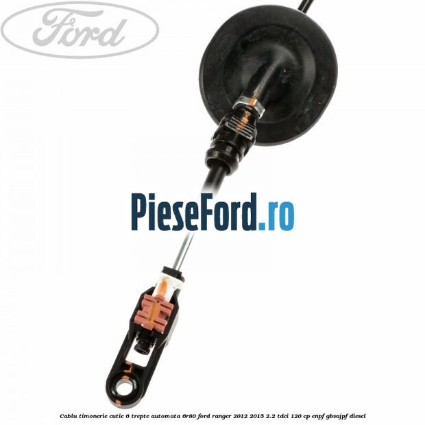 Cablu timonerie cutie 6 trepte automata 6R80 Ford Ranger 2012-2015 2.2 TDCi 120 cp ENPF, GBVAJPF diesel