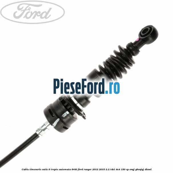 Cablu timonerie cutie 6 trepte automata 6R80 Ford Ranger 2012-2015 2.2 TDCi 4x4 150 cp ENQJ, GBVAJQJ diesel