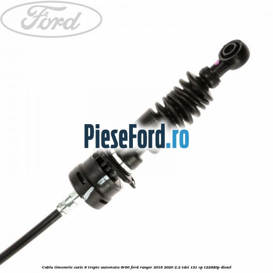 Cablu timonerie cutie 6 trepte automata 6R80 Ford Ranger 2016-2020 2.2 TDCi 131 cp T22DD0P diesel