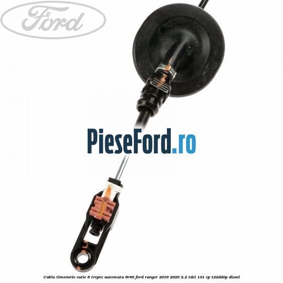 Cablu timonerie cutie 6 trepte automata 6R80 Ford Ranger 2016-2020 2.2 TDCi 131 cp T22DD0P diesel