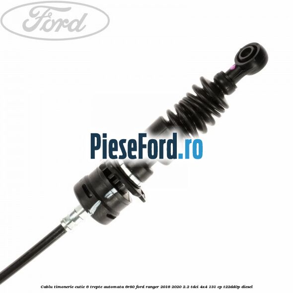 Cablu timonerie cutie 6 trepte automata 6R80 Ford Ranger 2016-2020 2.2 TDCi 4x4 131 cp T22DD0P diesel