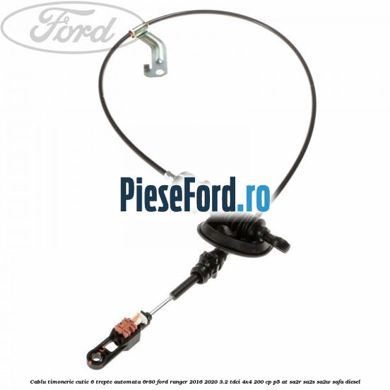 Cablu timonerie cutie 6 trepte automata 6R80 Ford Ranger 2016-2020 3.2 TDCi 4x4 200 cp P5-AT, SA2R, SA2S, SA2W, SAFA diesel