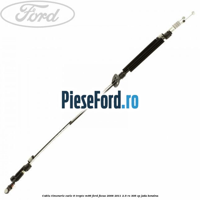 Cablu timonerie cutie 6 trepte M66 Ford Focus 2008-2011 2.5 RS 305 cp JZDA benzina