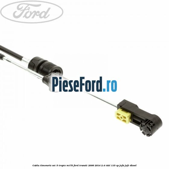 Cablu timonerie set 5 trepte MT75 Ford Transit 2006-2014 2.4 TDCi 115 cp JXFA, JXFC diesel