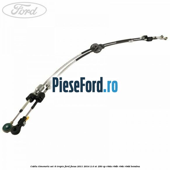 Cablu timonerie set 6 trepte Ford Focus 2011-2014 2.0 ST 250 cp Cablu timonerie set 6 trepte Ford Focus 2011-2014 2.0 ST 250 cp R9DA, R9DB, R9DC, R9DD benzina
