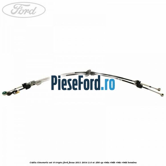 Cablu timonerie set 6 trepte Ford Focus 2011-2014 2.0 ST 250 cp Cablu timonerie set 6 trepte Ford Focus 2011-2014 2.0 ST 250 cp R9DA, R9DB, R9DC, R9DD benzina