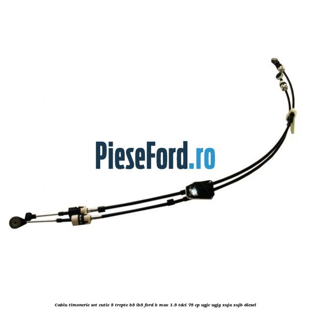 Cablu timonerie set cutie 5 trepte B5/IB5 Ford B-Max 1.5 TDCi 75 cp UGJC, UGJG, XUJA, XUJB diesel