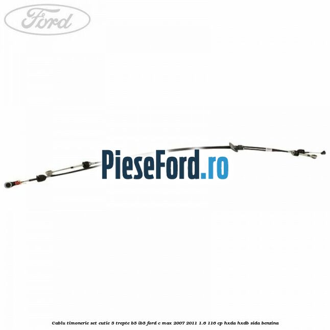 Cablu timonerie set cutie 5 trepte B5/IB5 Ford C-Max 2007-2011 1.6 116 cp HXDA, HXDB, SIDA benzina