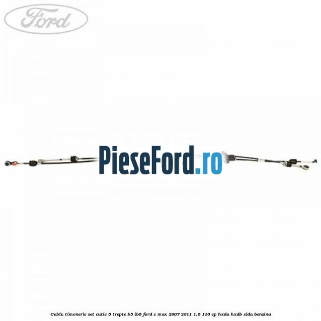 Cablu timonerie set cutie 5 trepte B5/IB5 Ford C-Max 2007-2011 1.6 116 cp HXDA, HXDB, SIDA benzina
