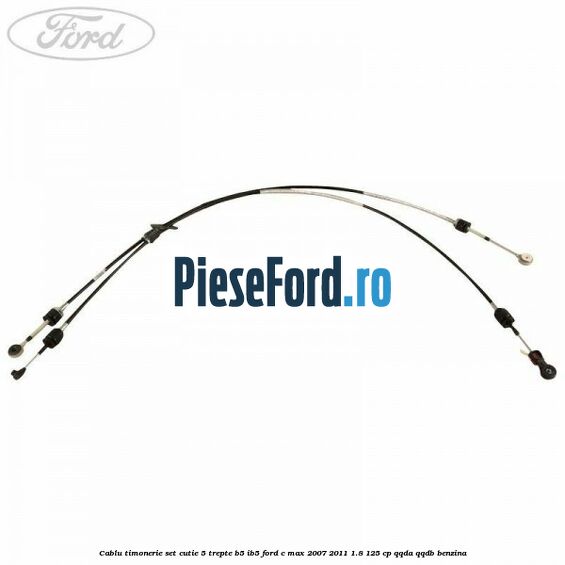 Cablu timonerie set cutie 5 trepte B5/IB5 Ford C-Max 2007-2011 1.8 125 cp QQDA, QQDB benzina