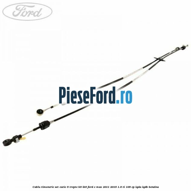 Cablu timonerie set cutie 5 trepte B5/IB5 Ford C-Max 2011-2015 1.6 Ti 105 cp IQDA, IQDB benzina