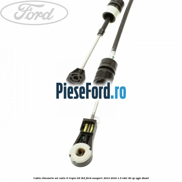 Cablu timonerie set cutie 5 trepte B5/IB5 Ford EcoSport 2013-2018 1.5 TDCi 90 cp UGJE diesel