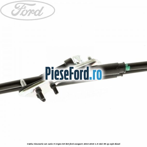 Cablu timonerie set cutie 5 trepte B5/IB5 Ford EcoSport 2013-2018 1.5 TDCi 95 cp XVJD diesel