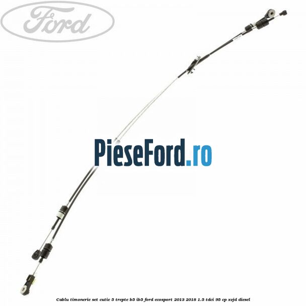 Cablu timonerie set cutie 5 trepte B5/IB5 Ford EcoSport 2013-2018 1.5 TDCi 95 cp XVJD diesel