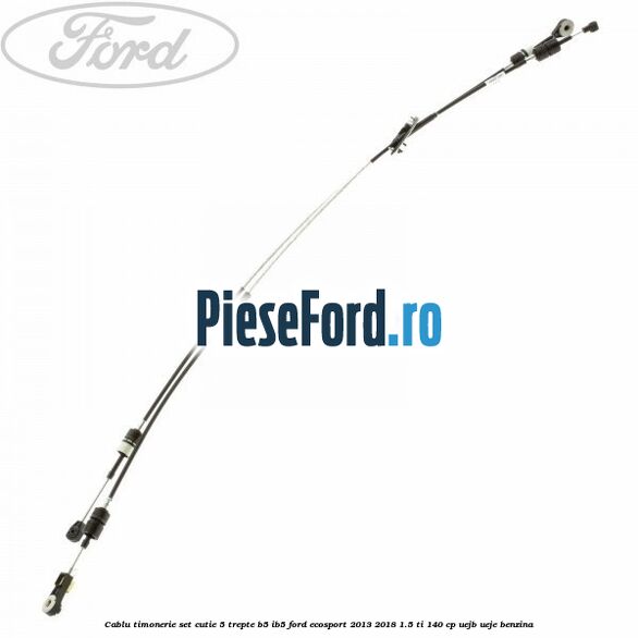 Cablu timonerie set cutie 5 trepte B5/IB5 Ford EcoSport 2013-2018 1.5 Ti 140 cp UEJB, UEJE benzina