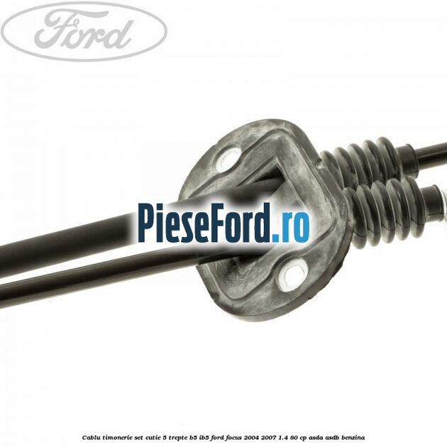 Cablu timonerie set cutie 5 trepte B5/IB5 Ford Focus 2004-2007 1.4 80 cp ASDA, ASDB benzina