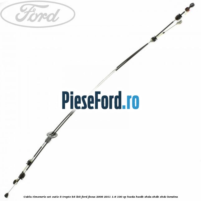 Cablu timonerie set cutie 5 trepte B5/IB5 Ford Focus 2008-2011 1.6 100 cp HWDA, HWDB, SHDA, SHDB, SHDC benzina
