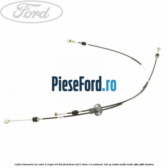 Cablu timonerie set cutie 5 trepte B5/IB5 Ford Focus 2011-2014 1.0 EcoBoost 100 cp M2DA, M2DB, M2DC, SFDA, SFDB benzina