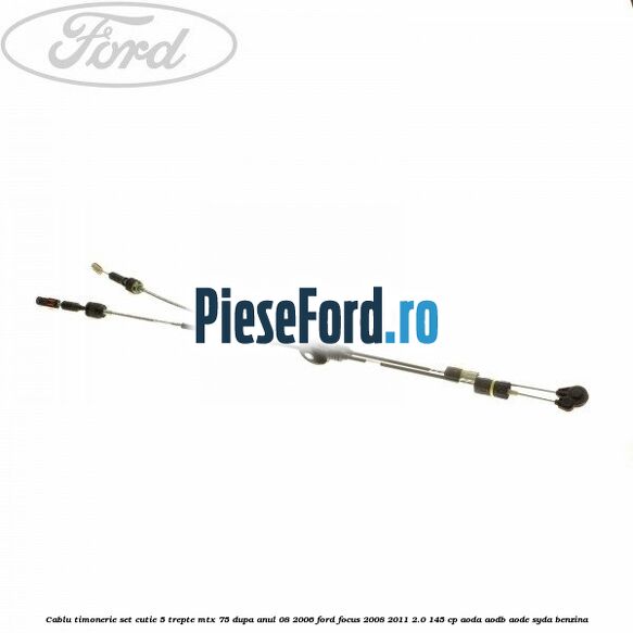 Cablu timonerie set cutie 5 trepte MTX 75 dupa anul 08/2006 Ford Focus 2008-2011 2.0 145 cp AODA, AODB, AODE, SYDA benzina