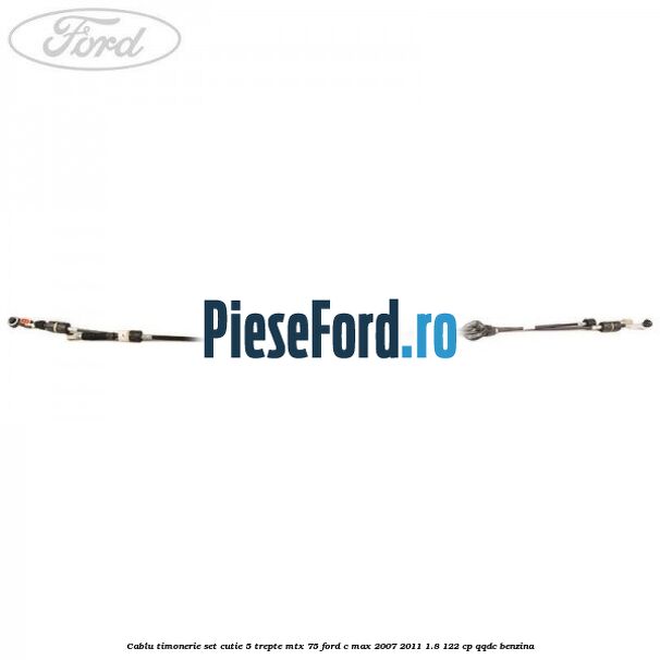 Cablu timonerie set cutie 5 trepte MTX 75 Ford C-Max 2007-2011 1.8 122 cp Cablu timonerie set cutie 5 trepte MTX 75 Ford C-Max 2007-2011 1.8 122 cp QQDC benzina