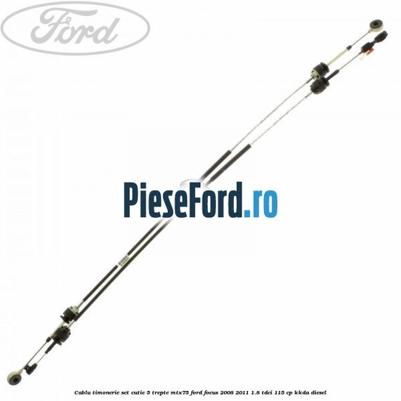 Cablu timonerie set cutie 5 trepte MTX75 Ford Focus 2008-2011 1.8 TDCi 115 cp KKDA diesel