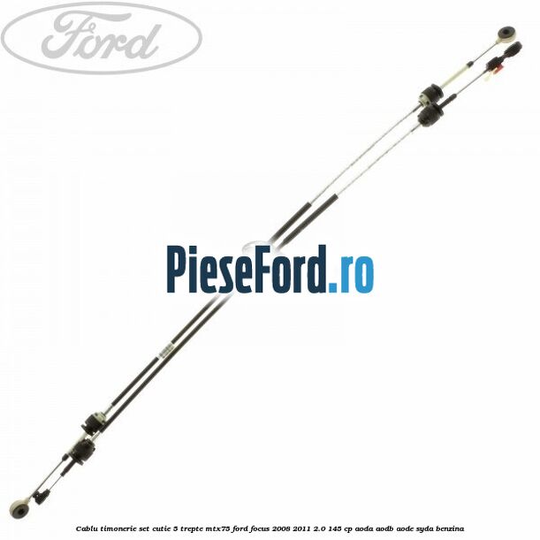 Cablu timonerie set cutie 5 trepte MTX75 Ford Focus 2008-2011 2.0 145 cp AODA, AODB, AODE, SYDA benzina