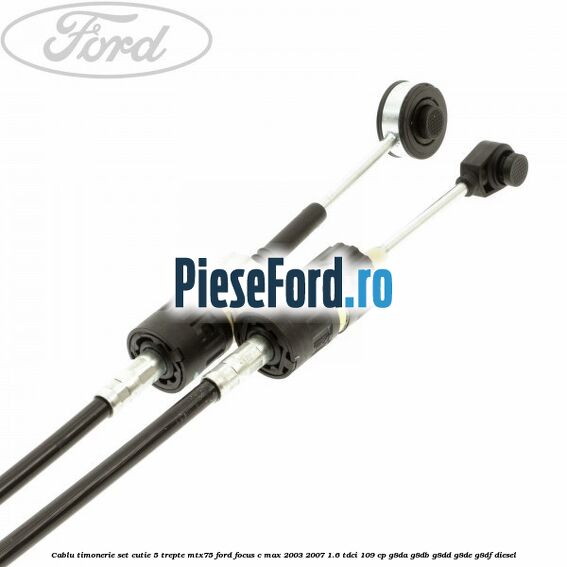 Cablu timonerie set cutie 5 trepte MTX75 Ford Focus C-Max 2003-2007 1.6 TDCi 109 cp G8DA, G8DB, G8DD, G8DE, G8DF diesel