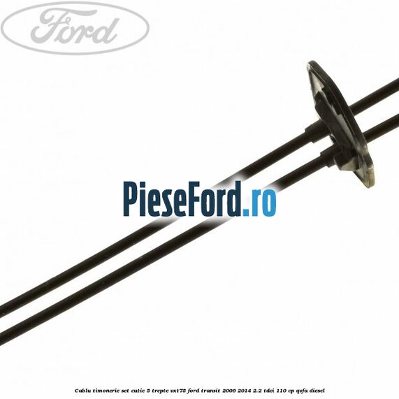 Cablu timonerie set cutie 5 trepte VXT75 Ford Transit 2006-2014 2.2 TDCi 110 cp QVFA diesel