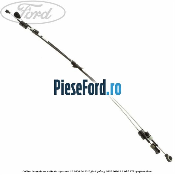 Cablu timonerie set cutie 6 trepte anii 10/2008-04/2015 Ford Galaxy 2007-2014 2.2 TDCi 175 cp Q4WA diesel
