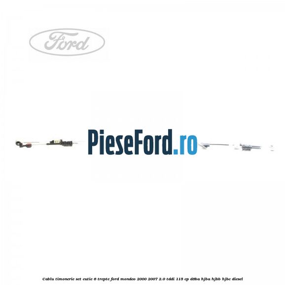 Cablu timonerie set cutie 6 trepte Ford Mondeo 2000-2007 2.0 TDDI 115 cp Cablu timonerie set cutie 6 trepte Ford Mondeo 2000-2007 2.0 TDDI 115 cp D6BA, HJBA, HJBB, HJBC diesel