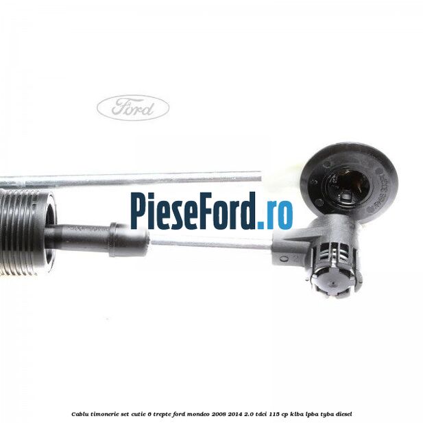 Cablu timonerie set cutie 6 trepte Ford Mondeo 2008-2014 2.0 TDCi 115 cp KLBA, LPBA, TYBA diesel