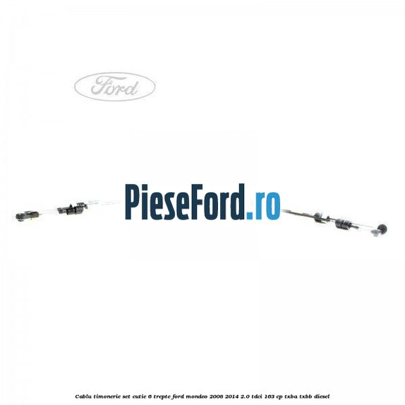 Cablu timonerie set cutie 6 trepte Ford Mondeo 2008-2014 2.0 TDCi 163 cp Cablu timonerie set cutie 6 trepte Ford Mondeo 2008-2014 2.0 TDCi 163 cp TXBA, TXBB diesel