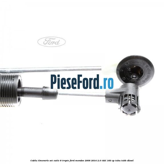 Cablu timonerie set cutie 6 trepte Ford Mondeo 2008-2014 2.0 TDCi 163 cp Cablu timonerie set cutie 6 trepte Ford Mondeo 2008-2014 2.0 TDCi 163 cp TXBA, TXBB diesel