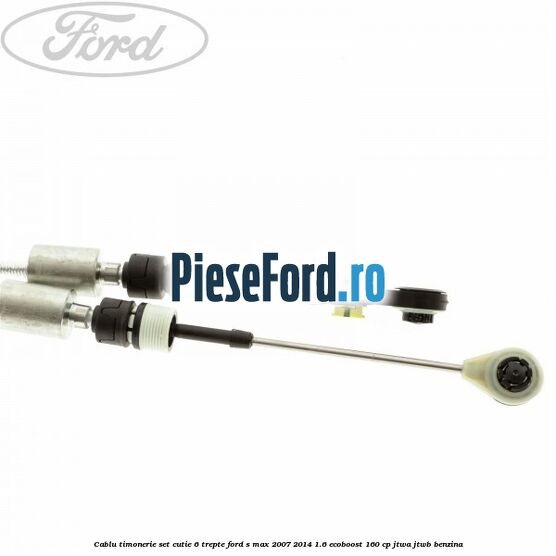 Cablu timonerie set cutie 6 trepte Ford S-Max 2007-2014 1.6 EcoBoost 160 cp JTWA, JTWB benzina