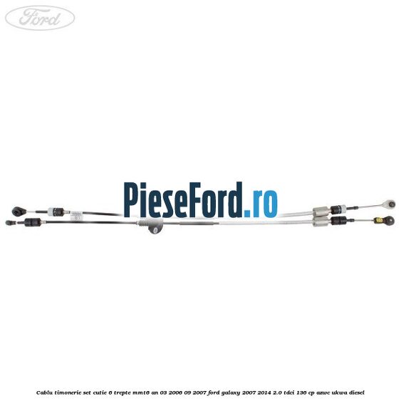Cablu timonerie set cutie 6 trepte MMT6 an 03/2006-09/2007 Ford Galaxy 2007-2014 2.0 TDCi 136 cp AZWC, UKWA diesel