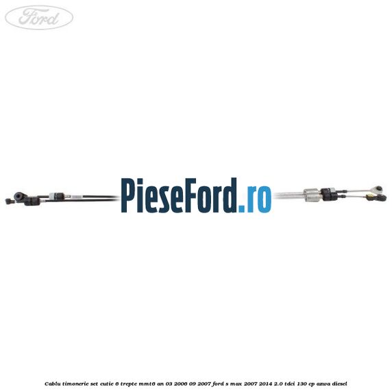 Cablu timonerie set cutie 6 trepte MMT6 an 03/2006-09/2007 Ford S-Max 2007-2014 2.0 TDCi 130 cp AZWA diesel