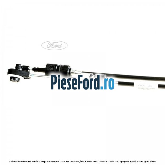 Cablu timonerie set cutie 6 trepte MMT6 an 03/2006-09/2007 Ford S-Max 2007-2014 2.0 TDCi 140 cp QXWA, QXWB, QXWC, UFWA diesel