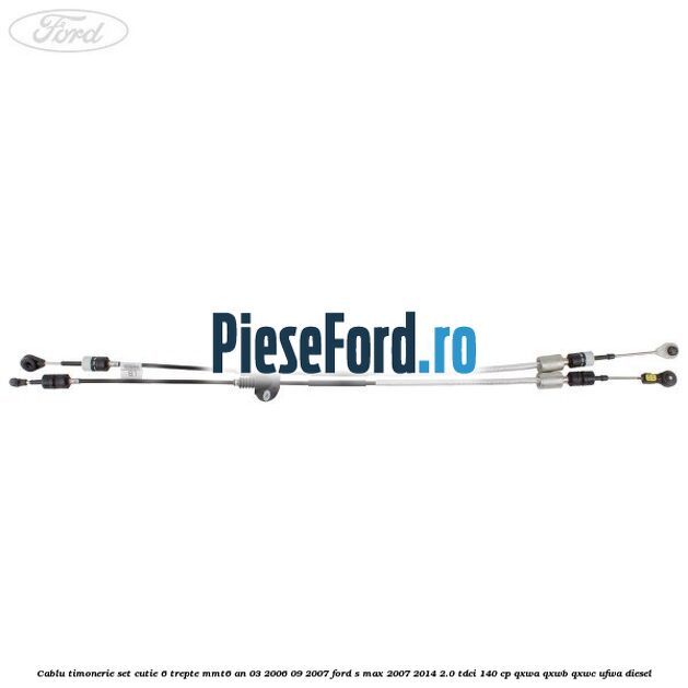 Cablu timonerie set cutie 6 trepte MMT6 an 03/2006-09/2007 Ford S-Max 2007-2014 2.0 TDCi 140 cp QXWA, QXWB, QXWC, UFWA diesel