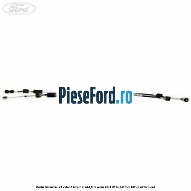 Cablu timonerie set cutie 6 trepte MMT6 Ford Focus 2011-2014 2.0 TDCi 136 cp UKDB diesel