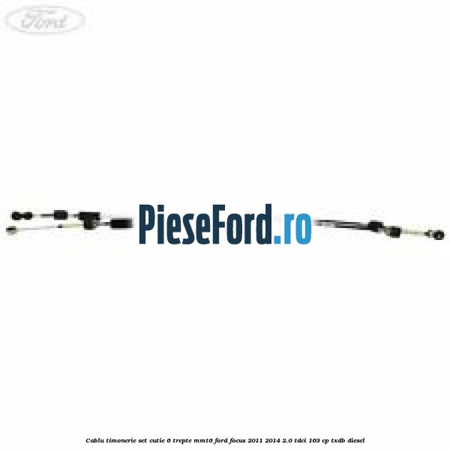 Cablu timonerie set cutie 6 trepte MMT6 Ford Focus 2011-2014 2.0 TDCi 163 cp TXDB diesel