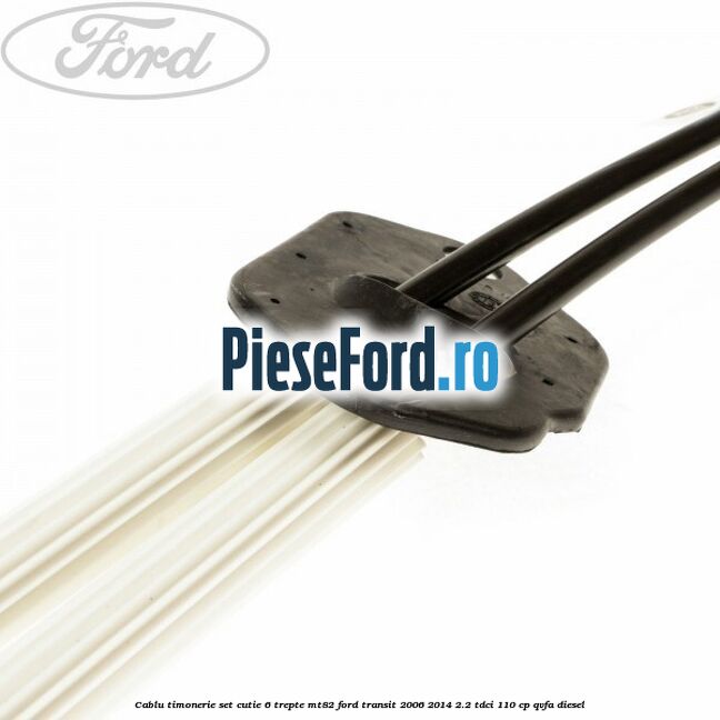Cablu timonerie set cutie 6 trepte MT82 Ford Transit 2006-2014 2.2 TDCi 110 cp QVFA diesel