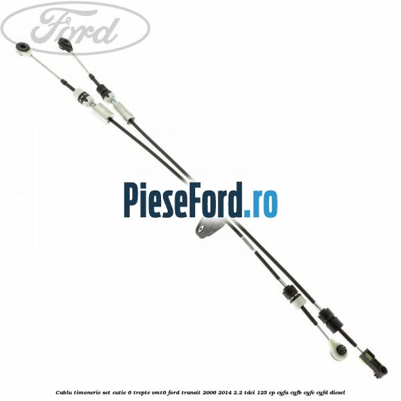 Cablu timonerie set cutie 6 trepte VMT6 Ford Transit 2006-2014 2.2 TDCi 125 cp CYFA, CYFB, CYFC, CYFD diesel