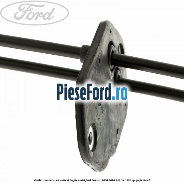 Cablu timonerie set cutie 6 trepte VMT6 Ford Transit 2006-2014 2.2 TDCi 130 cp QWFA diesel