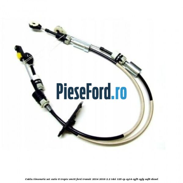 Cablu timonerie set cutie 6 trepte VMT6 Ford Transit 2014-2018 2.2 TDCi 125 cp CY14, CYF5, CYFG, USF6 diesel