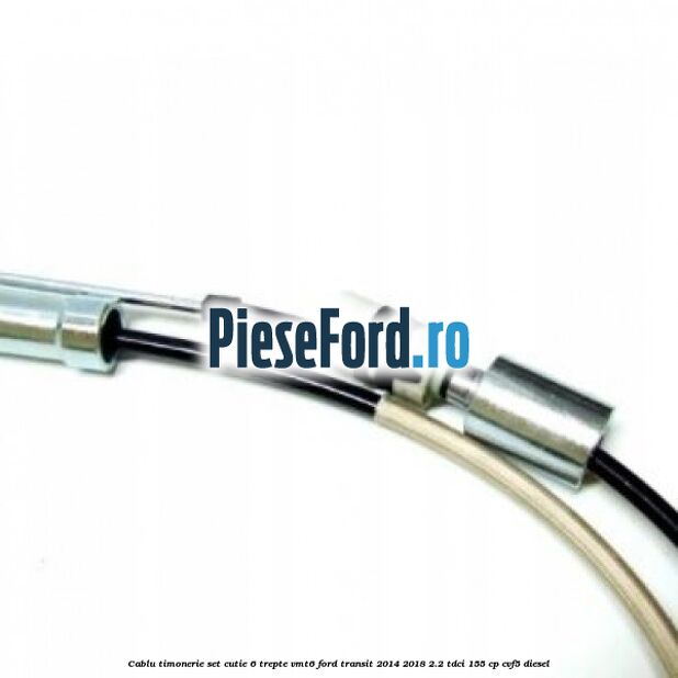 Cablu timonerie set cutie 6 trepte VMT6 Ford Transit 2014-2018 2.2 TDCi 155 cp CVF5 diesel
