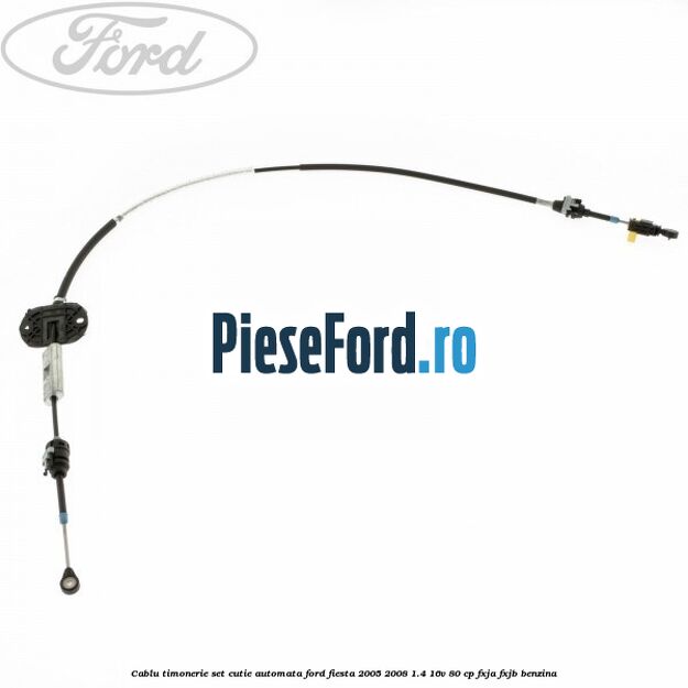 Cablu timonerie set cutie automata Ford Fiesta 2005-2008 1.4 16V 80 cp FXJA, FXJB benzina