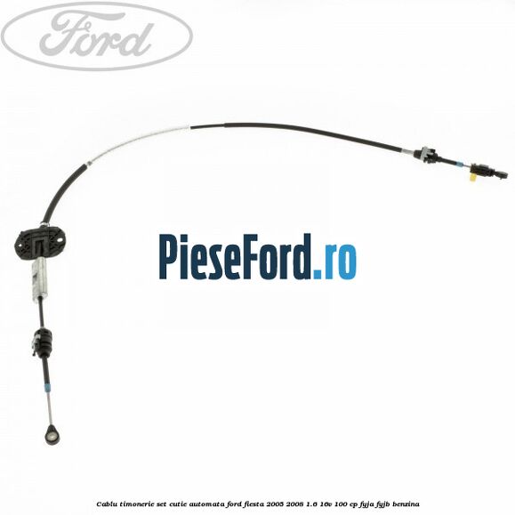 Cablu timonerie set cutie automata Ford Fiesta 2005-2008 1.6 16V 100 cp FYJA, FYJB benzina