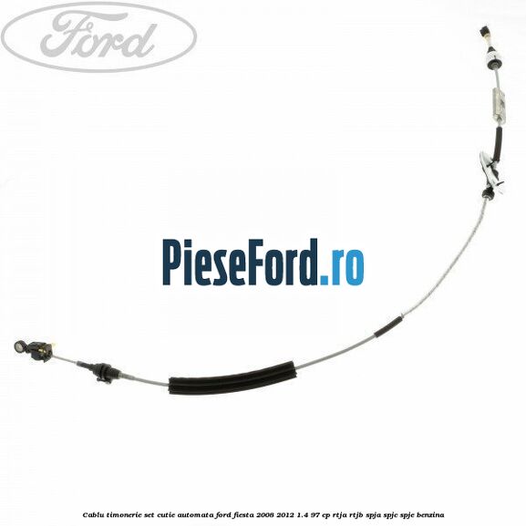 Cablu timonerie set cutie automata Ford Fiesta 2008-2012 1.4 97 cp RTJA, RTJB, SPJA, SPJC, SPJE benzina